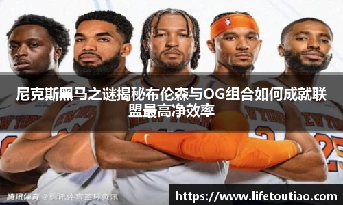 尼克斯黑马之谜揭秘布伦森与OG组合如何成就联盟最高净效率