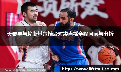天狼星与埃斯基尔精彩对决直播全程回顾与分析